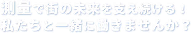 測量で街の未来を支え続ける！私たちと一緒に働きませんか？