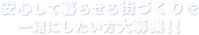 安心して暮らせる街づくりを一緒にしたい方大募集‼